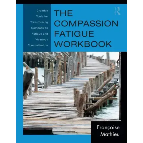 The Compassion Fatigue Workbook: Creative Tools for Transforming Compassion Fatigue and Vicarious Traumatization