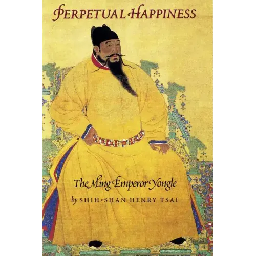 Perpetual Happiness: The Ming Emperor Yongle