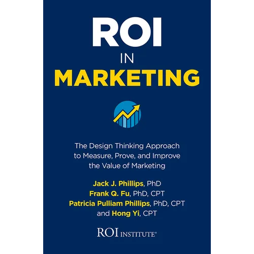 Roi in Marketing: The Design Thinking Approach to Measure, Prove, and Improve the Value of Marketing