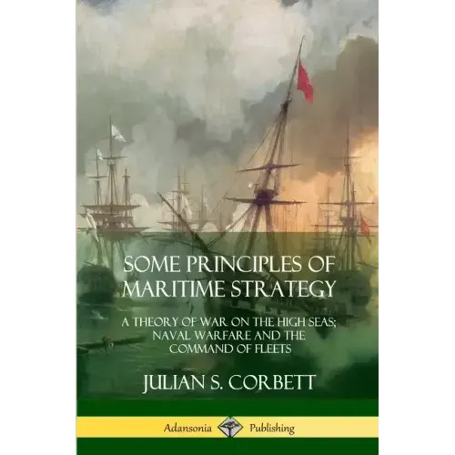 Some Principles of Maritime Strategy: A Theory of War on the High Seas; Naval Warfare and the Command of Fleets