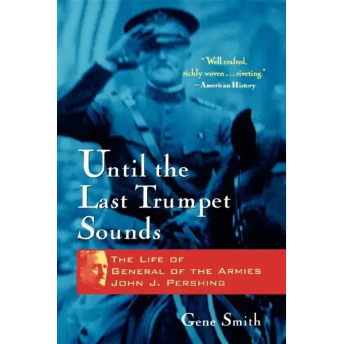 Until the Last Trumpet Sounds: The Life of General of the Armies John J. Pershing