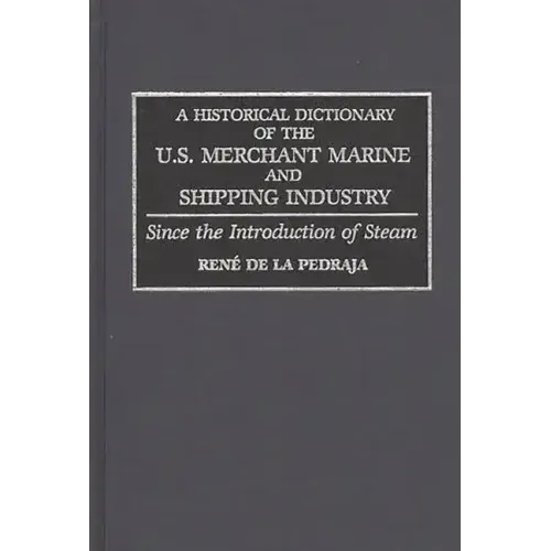 A Historical Dictionary of the U.S. Merchant Marine and Shipping Industry: Since the Introduction of Steam