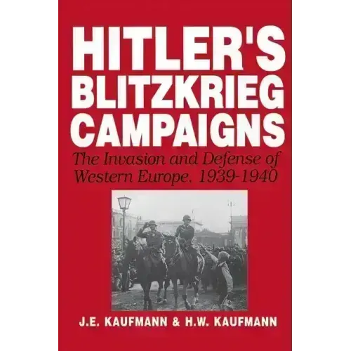 Hitler's Blitzkrieg Campaigns: The Invasion and Defense of Western Europe, 1939-1940