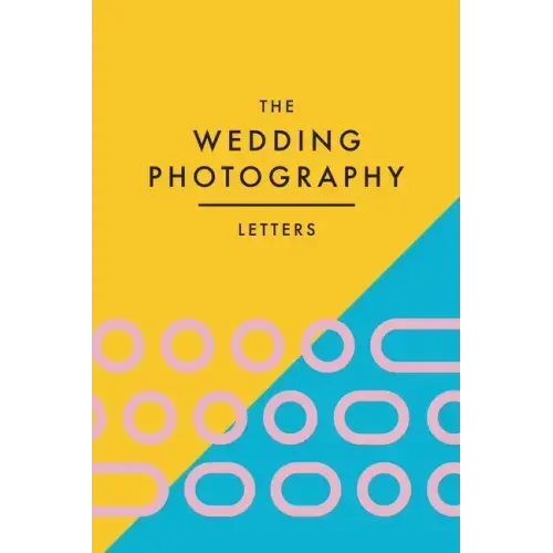 The Wedding Photography Letters: Words to Encourage, Equip, and Inspire Creative Wedding Photographers