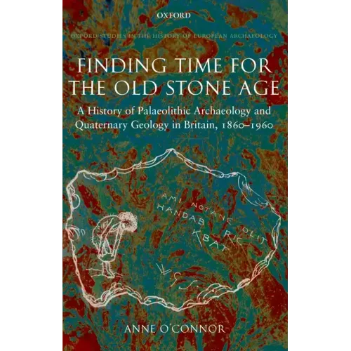 Finding Time for the Old Stone Age: A History of Palaeolithic Archaeology and Quaternary Geology in Britain, 1860-1960