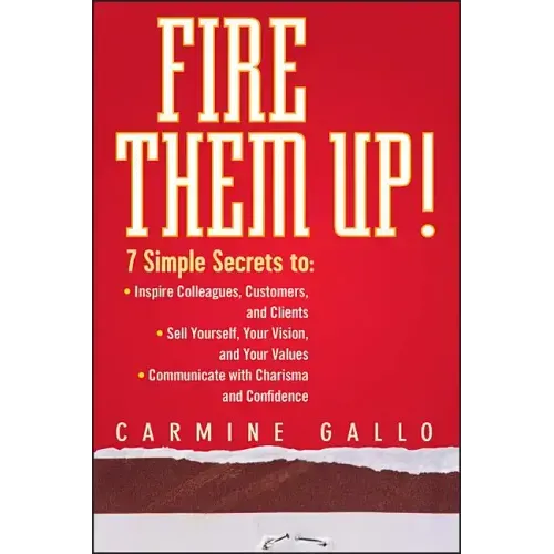 Fire Them Up!: 7 Simple Secrets To: Inspire Colleagues, Customers, and Clients; Sell Yourself, Your Vision, and Your Values; Communicate with Charisma