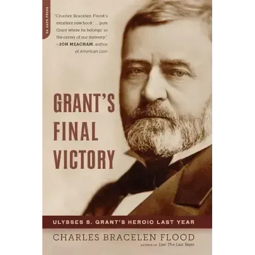 Grant's Final Victory: Ulysses S. Grant's Heroic Last Year