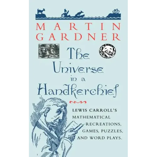 The Universe in a Handkerchief: Lewis Carroll's Mathematical Recreations, Games, Puzzles, and Word Plays