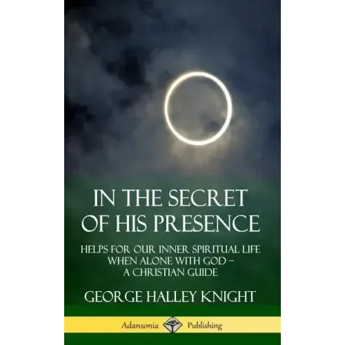 In the Secret of His Presence: Helps for our Inner Spiritual Life When Alone with God - A Christian Guide (Hardcover)