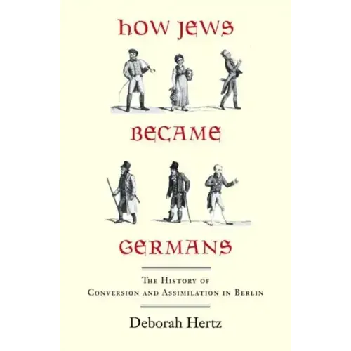 How Jews Became Germans: The History of Conversion and Assimilation in Berlin