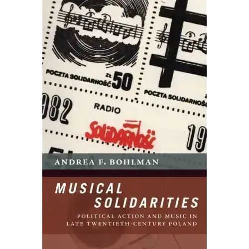 Musical Solidarities: Political Action and Music in Late Twentieth-Century Poland