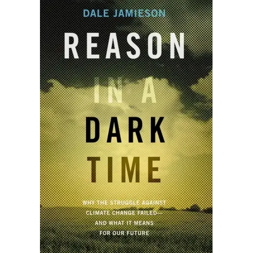 Reason in a Dark Time: Why the Struggle Against Climate Change Failed -- And What It Means for Our Future