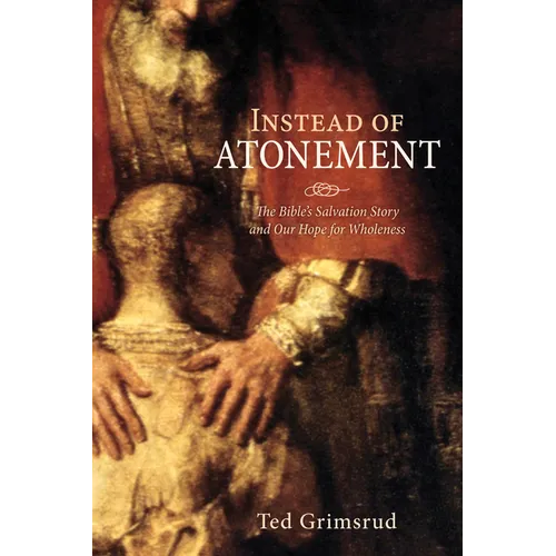 Instead of Atonement: The Bible's Salvation Story and Our Hope for Wholeness