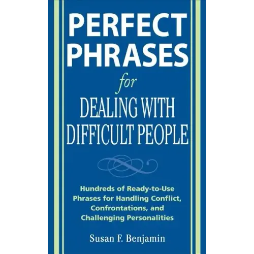 Perfect Phrases for Dealing with Difficult People: Hundreds of Ready-To-Use Phrases for Handling Conflict, Confrontations and Challenging Personalitie