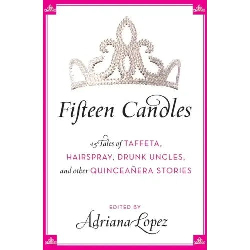 Fifteen Candles: 15 Tales of Taffeta, Hairspray, Drunk Uncles, and Other Quinceanera Stories