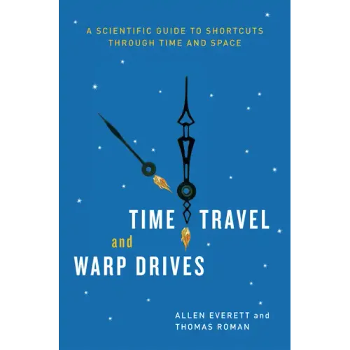 Time Travel and Warp Drives: A Scientific Guide to Shortcuts through Time and Space