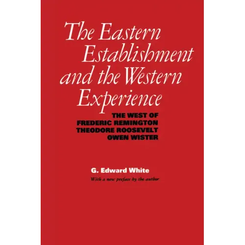 The Eastern Establishment and the Western Experience: The West of Frederic Remington, Theodore Roosevelt, and Owen Wister
