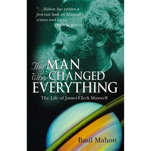 The Man Who Changed Everything: The Life of James Clerk Maxwell