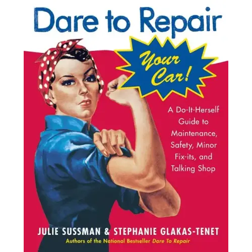 Dare to Repair Your Car: A Do-It-Herself Guide to Maintenance, Safety, Minor Fix-Its, and Talking Shop