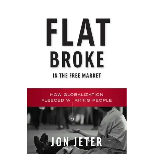 Flat Broke in the Free Market: How Globalization Fleeced Working People