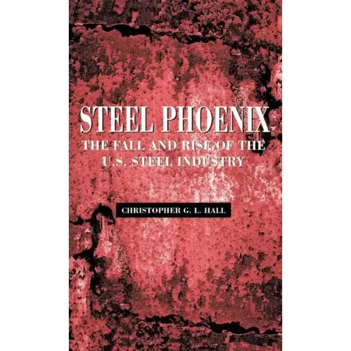 Steel Phoenix: The Fall and Rise of the U.S. Steel Industry