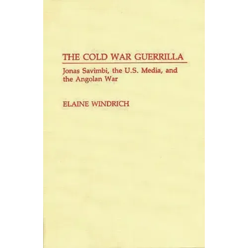 The Cold War Guerrilla: Jonas Savimbi, the U.S. Media and the Angolan War