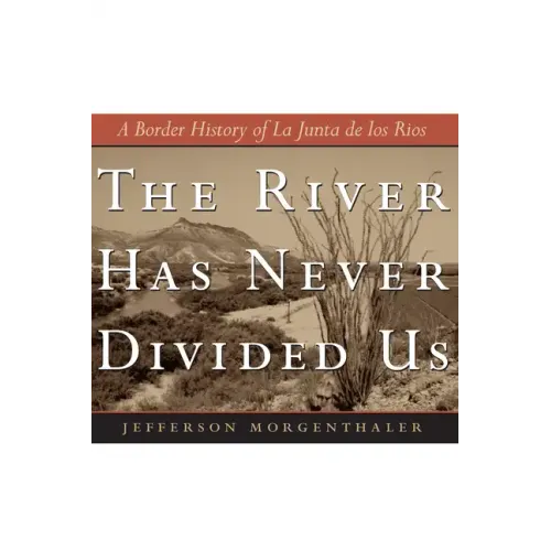 The River Has Never Divided Us: A Border History of La Junta de Los Rios