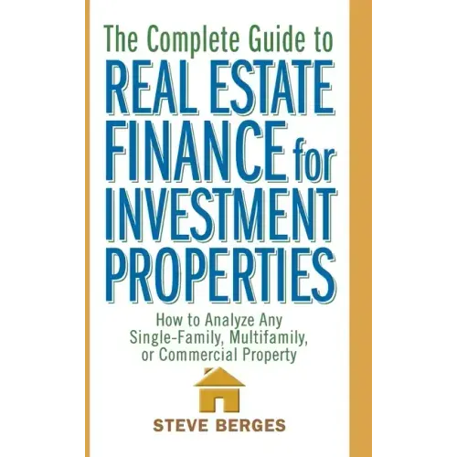 The Complete Guide to Real Estate Finance for Investment Properties: How to Analyze Any Single-Family, Multifamily, or Commercial Property