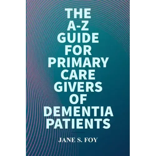 The A-Z Guide For Primary Care Givers Of Dementia Patients