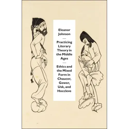 Practicing Literary Theory in the Middle Ages: Ethics and the Mixed Form in Chaucer, Gower, Usk, and Hoccleve