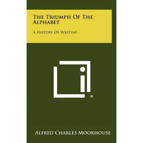 The Triumph Of The Alphabet: A History Of Writing