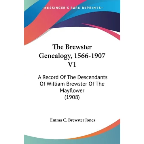 The Brewster Genealogy, 1566-1907 V1: A Record Of The Descendants Of William Brewster Of The Mayflower (1908)