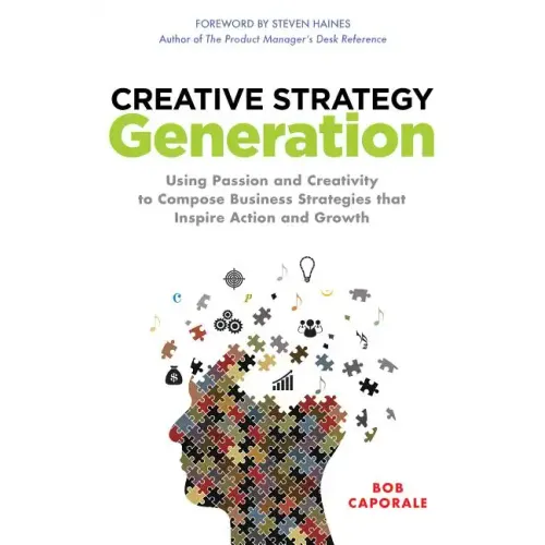 Creative Strategy Generation: Using Passion and Creativity to Compose Business Strategies That Inspire Action and Growth