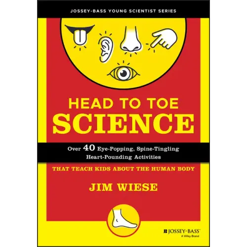 Head to Toe Science: Over 40 Eye-Popping, Spine-Tingling, Heart-Pounding Activities That Teach Kids about the Human Body