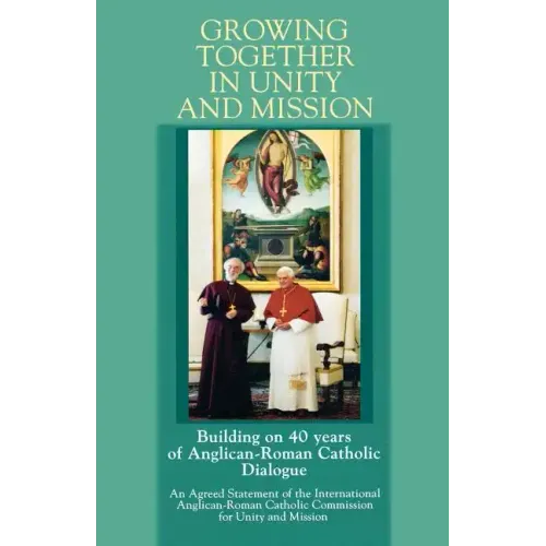 Growing Together in Unity and Mission: Building on 40 Years of Anglican-Roman Catholic Dialogue: An Agreed Statement of the International Anglican-ROM