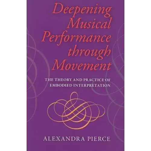 Deepening Musical Performance Through Movement: The Theory and Practice of Embodied Interpretation