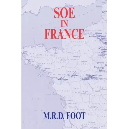 SOE in France: An Account of the Work of the British Special Operations Executive in France 1940-1944