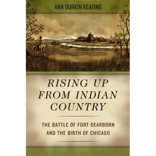 Rising Up from Indian Country: The Battle of Fort Dearborn and the Birth of Chicago