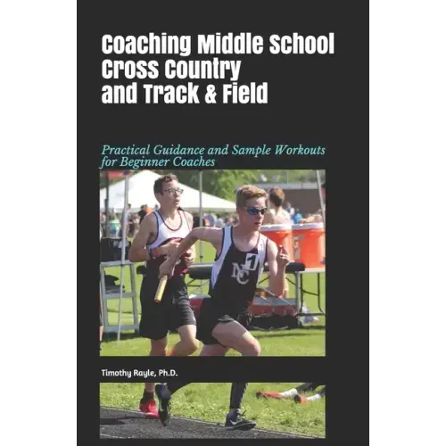 Coaching Middle School Cross Country and Track & Field: Practical Guidance and Sample Workouts for Beginner Coaches