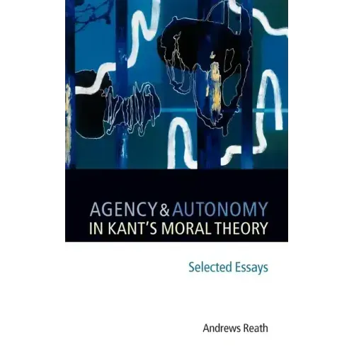 Agency and Autonomy in Kant's Moral Theory: Selected Essays