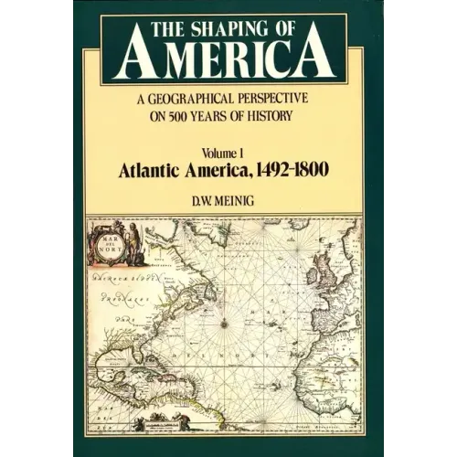 The Shaping of America: A Geographical Perspective on 500 Years of History, Volume 1: Atlantic America 1492-1800