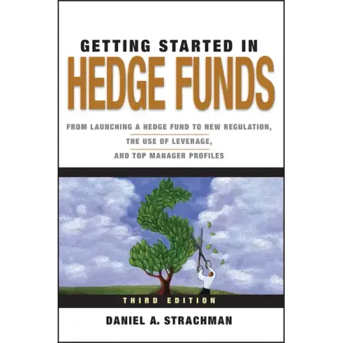 Getting Started in Hedge Funds: From Launching a Hedge Fund to New Regulation, the Use of Leverage, and Top Manager Profiles