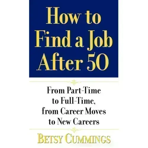 How to Find a Job After 50: From Part-Time to Full-Time, from Career Moves to New Careers