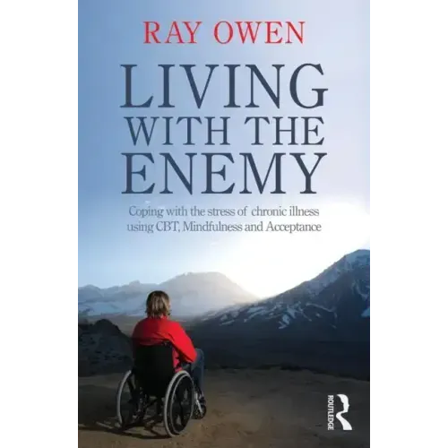 Living with the Enemy: Coping with the Stress of Chronic Illness Using Cbt, Mindfulness and Acceptance