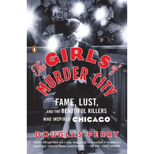 The Girls of Murder City: Fame, Lust, and the Beautiful Killers Who Inspired Chicago