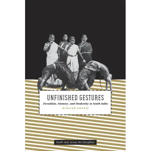 Unfinished Gestures: Devadasis, Memory, and Modernity in South India