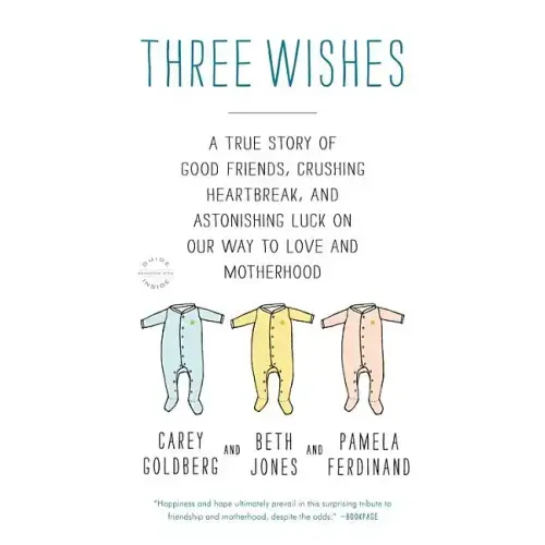 Three Wishes: A True Story of Good Friends, Crushing Heartbreak, and Astonishing Luck on Our Way to Love and Motherhood