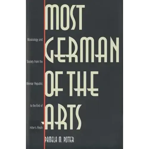 Most German of the Arts: Musicology and Society from the Weimar Republic to the End of Hitler`s Reich