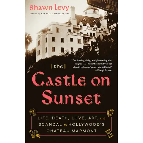 The Castle on Sunset: Life, Death, Love, Art, and Scandal at Hollywood's Chateau Marmont