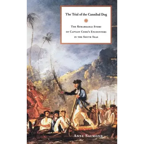 The Trial of the Cannibal Dog: The Remarkable Story of Captain Cook's Encounters in the South Seas